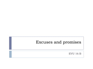 Excuses and promises

              EVU 16 B
 