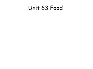 Unit 63 Food




               1
 