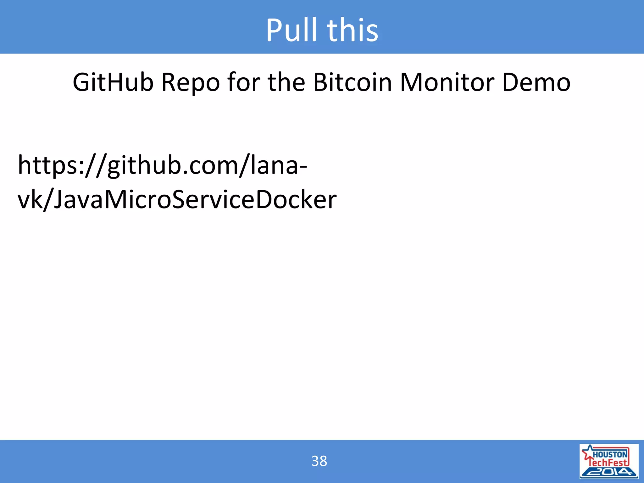 38
Pull this
GitHub Repo for the Bitcoin Monitor Demo
https://github.com/lana-
vk/JavaMicroServiceDocker
 
