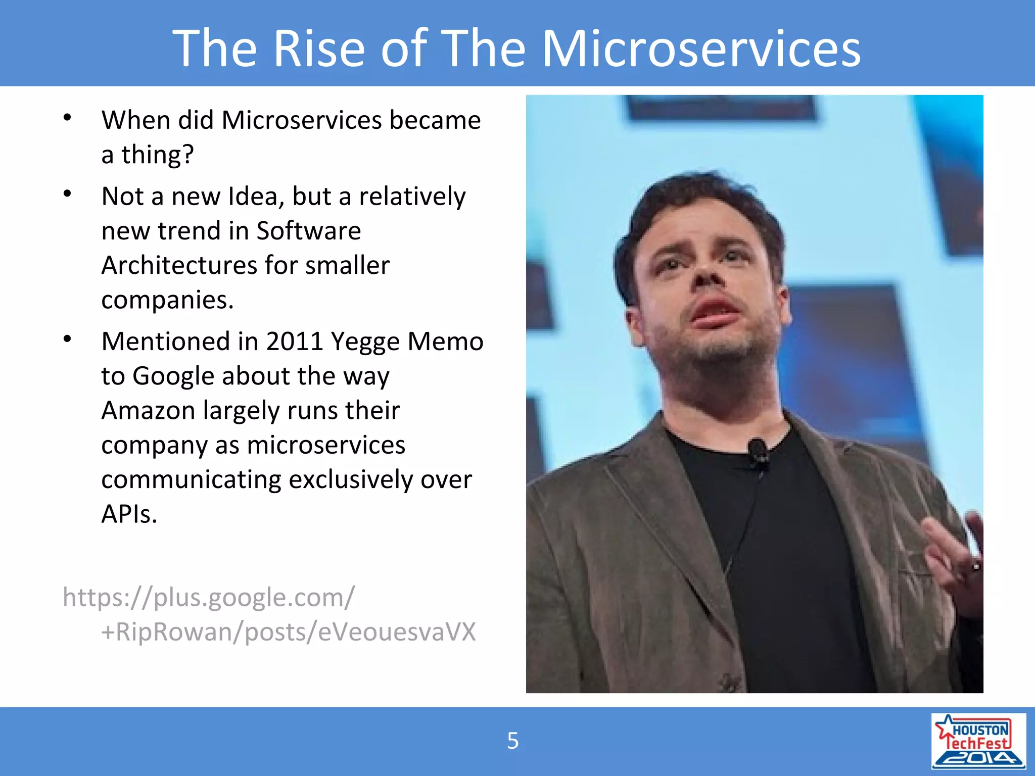 5
• When did Microservices became
a thing?
• Not a new Idea, but a relatively
new trend in Software
Architectures for smaller
companies.
• Mentioned in 2011 Yegge Memo
to Google about the way
Amazon largely runs their
company as microservices
communicating exclusively over
APIs.
https://plus.google.com/
+RipRowan/posts/eVeouesvaVX
The Rise of The Microservices
 