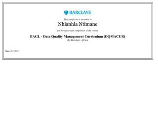 This certificate is awarded to
Nhlanhla Ntimane
for the successful completion of the course
BAGL - Data Quality Management Curriculum (DQMACUR)
By Barclays Africa
Date: 26/11/2015
 