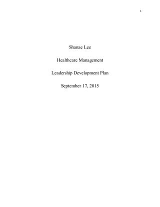 1
Shanae Lee
Healthcare Management
Leadership Development Plan
September 17, 2015
 