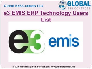 e3 EMIS ERP Technology Users
List
Global B2B Contacts LLC
816-286-4114|info@globalb2bcontacts.com| www.globalb2bcontacts.com
 