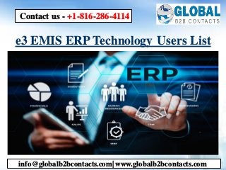 e3 EMIS ERP Technology Users List
info@globalb2bcontacts.com| www.globalb2bcontacts.com
Contact us - +1-816-286-4114
 