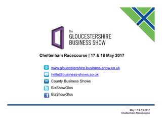 May 17 & 18 2017
Cheltenham Racecourse
www.gloucestershire-business-show.co.uk
hello@business-shows.co.uk
County Business Shows
BizShowGlos
BizShowGlos
Cheltenham Racecourse | 17 & 18 May 2017
 