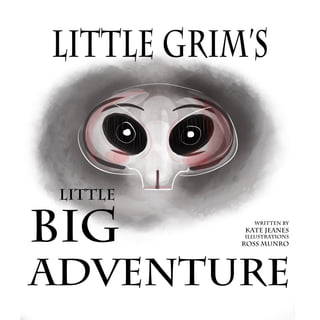 Little Grim’s
Little
BIG
Adventure
wRITTEN BY
Kate Jeanes
iLLUSTRATIONS
Ross mUNRO
 
