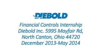 Financial Controls Internship
Diebold Inc. 5995 Mayfair Rd,
North Canton, Ohio 44720
December 2013-May 2014
 
