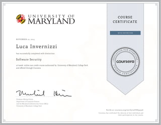 EDUCA
T
ION FOR EVE
R
YONE
CO
U
R
S
E
C E R T I F
I
C
A
TE
COURSE
CERTIFICATE
NOVEMBER 22, 2015
Luca Invernizzi
Software Security
a 6 week online non-credit course authorized by University of Maryland, College Park
and offered through Coursera
has successfully completed with distinction
Professor Michael Hicks
Department of Computer Science
and the Maryland Cybersecurity Center (MC2)
University of Maryland, College Park
Verify at coursera.org/verify/22VDE9535G
Coursera has confirmed the identity of this individual and
their participation in the course.
 