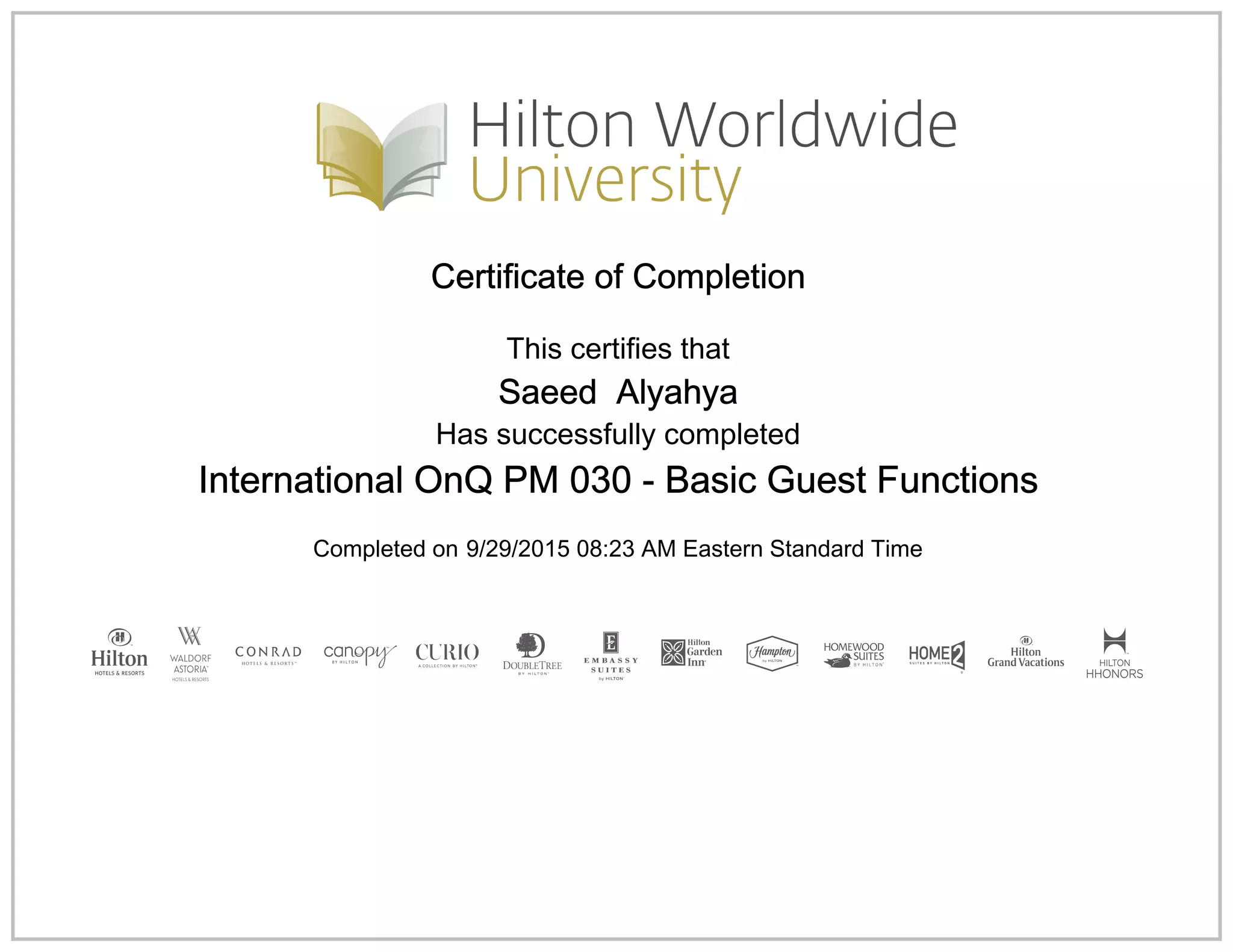 Certificate of Completion
This certifies that
Saeed Alyahya
Has successfully completed
International OnQ PM 030 - Basic Guest Functions
Completed on 9/29/2015 08:23 AM Eastern Standard Time