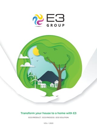 Transform your house to a home with E3
ECO PRODUCT ECO PROCESS ECO SOLUTION
| |
VOL-I 2020
 