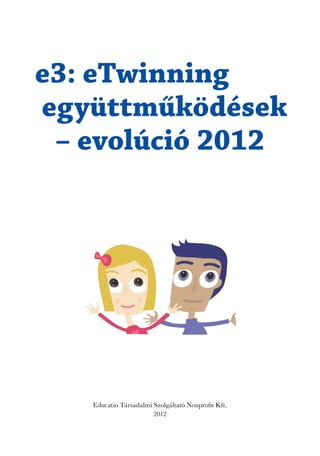 e3: eTwinning
együttműködések
 – evolúció 2012




   Educatio Társadalmi Szolgáltató Nonprofit Kft.
                       2012
 