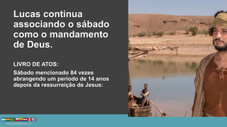 Lucas continua
associando o sábado
como o mandamento
de Deus.
LIVRO DE ATOS:
Sábado mencionado 84 vezes
abrangendo um período de 14 anos
depois da ressurreição de Jesus:
 