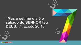 “Mas o sétimo dia é o
sábado do SENHOR teu
DEUS…”. Êxodo 20:10
 