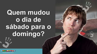 Quem mudou
o dia de
sábado para o
domingo?
 