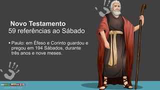 Novo Testamento
59 referências ao Sábado
 Paulo: em Éfeso e Corinto guardou e
pregou em 194 Sábados, durante
três anos e nove meses.
 