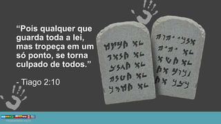 “Pois qualquer que
guarda toda a lei,
mas tropeça em um
só ponto, se torna
culpado de todos.”
- Tiago 2:10
 