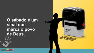 O sábado é um
sinal que
marca o povo
de Deus.
 
