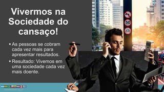 Vivermos na
Sociedade do
cansaço!
 As pessoas se cobram
cada vez mais para
apresentar resultados.
 Resultado: Vivemos em
uma sociedade cada vez
mais doente.
 