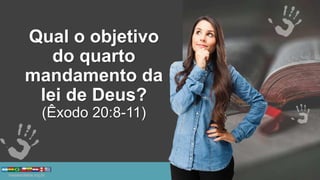 Qual o objetivo
do quarto
mandamento da
lei de Deus?
(Êxodo 20:8-11)
 