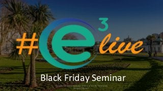 Black Friday Seminar
E3 Digital Ltd whose registered office is at Unit M, The Market,
Torquay, TQ1 3AE.
 