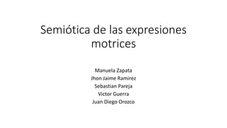 Semiótica de las expresiones
motrices
Manuela Zapata
Jhon Jaime Ramirez
Sebastian Pareja
Victor Guerra
Juan Diego Orozco
 
