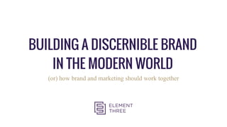 BUILDING A DISCERNIBLE BRAND
IN THE MODERN WORLD
(or) how brand and marketing should work together
 
