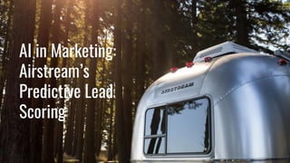 AI in Marketing:
Airstream’s
Predictive Lead
Scoring
 