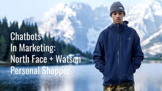 Chatbots
In Marketing:
North Face + Watson
Personal Shopper
 