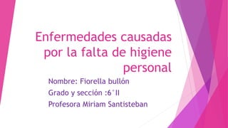 Enfermedades causadas
por la falta de higiene
personal
Nombre: Fiorella bullón
Grado y sección :6°II
Profesora Miriam Santisteban
 