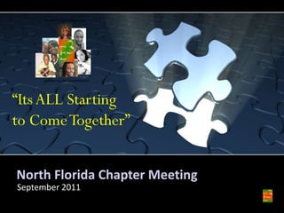 North Florida Chapter Meeting September 2011 “Its ALL Starting to Come Together” 