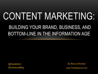 By Marcus Sheridan
www.TheSalesLion.com
CONTENT MARKETING:
BUILDING YOUR BRAND, BUSINESS, AND
BOTTOM-LINE IN THE INFORMATION AGE
@thesaleslion
#GoInboundMktg
 