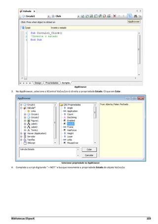 Bibliotecas ElipseX 103
AppBrowser
3. No AppBrowser, selecione o XControl Valvula e à direita a propriedade Estado. Clique em Colar.
Selecionar propriedade no AppBrowser
4. Complete o script digitando " = NOT " e busque novamente a propriedade Estado do objeto Valvula.
 