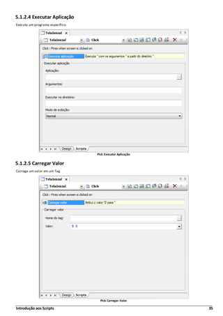 Introdução aos Scripts 35
5.1.2.4 Executar Aplicação
Executa um programa específico.
Pick Executar Aplicação
5.1.2.5 Carregar Valor
Carrega um valor em um Tag.
Pick Carregar Valor
 