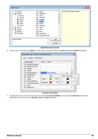 Bibliotecas ElipseX 99
Propriedade Estado da Válvula
6. Altere o tipo da conexão para Digital e escolha duas cores para simbolizar Aberto (Ligado) e Fechado (Desligado).
Associação do tipo Digital
7. No segundo círculo, crie uma Associação da propriedade ForegroundColor com a propriedade Remoto do XControl
Valvula. Escolha as cores para Remoto (Ligado) e Local (Desligado).
 