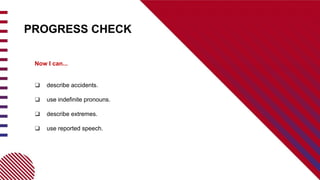 PROGRESS CHECK
Now I can...
❑ describe accidents.
❑ use indefinite pronouns.
❑ describe extremes.
❑ use reported speech.
 