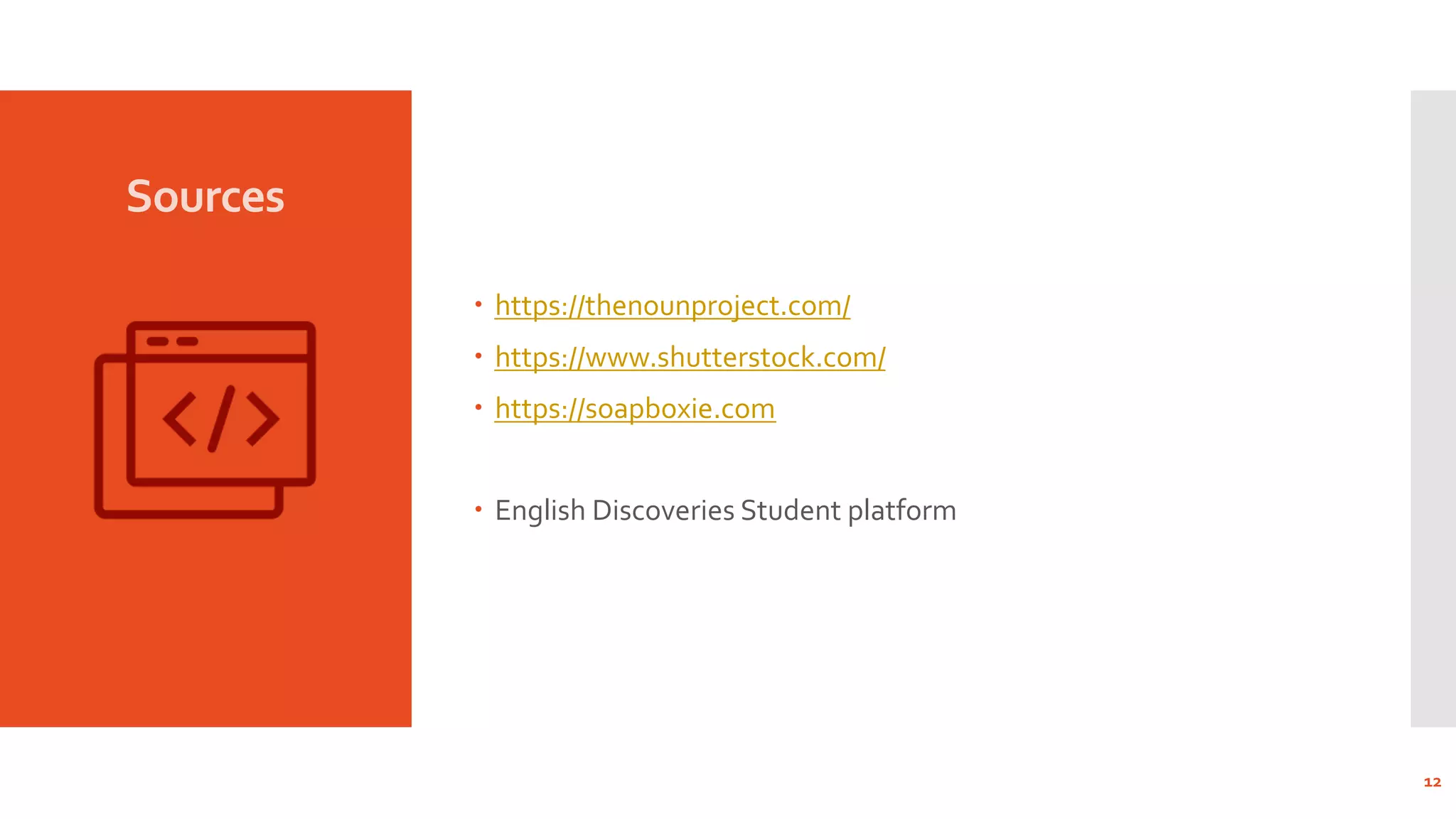 Sources
– https://thenounproject.com/
– https://www.shutterstock.com/
– https://soapboxie.com
– English Discoveries Student platform
12
 