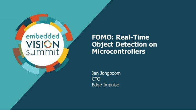 FOMO: Real-Time
Object Detection on
Microcontrollers
Jan Jongboom
CTO
Edge Impulse
 