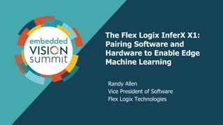 © 2022 Flex Logix Technologies 1
The Flex Logix InferX X1:
Pairing Software and
Hardware to Enable Edge
Machine Learning
Randy Allen
Vice President of Software
Flex Logix Technologies
 