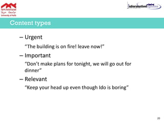 Content types
– Urgent
“The building is on fire! leave now!”
– Important
“Don’t make plans for tonight, we will go out for
dinner”
– Relevant
“Keep your head up even though Ido is boring”
20
 