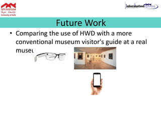Future Work
• Comparing the use of HWD with a more
conventional museum visitor's guide at a real
museum.
 
