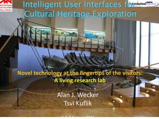 Automatic or Manual Path: a
Groupware application for Museum
Visit Planning using Interaction
with Situated Displays
Inna Belinky
February 3rd, 2016 UNINA 1
Novel technology at the fingertips of the visitors:
A living research lab
Alan J. Wecker
Tsvi Kuflik
EVA/Minerva 2016
Intelligent User Interfaces for
Cultural Heritage Exploration
 