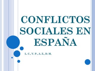 CONFLICTOS
SOCIALES EN
ESPAÑA
L. C., V. P., A. Z., D. M.
 