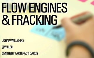 @WILLSH 
FLOW ENGINES 
& FRACKING 
JOHN V WILLSHIRE 
! 
@WILLSH 
! 
SMITHERY / ARTEFACT CARDS 
 