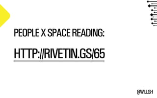 @WILLSH 
PEOPLE X SPACE READING: 
!HTTP://RIVETIN.GS/65 
 