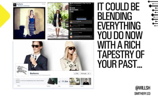 IT COULD BE 
BLENDING 
EVERYTHING 
YOU DO NOW 
WITH A RICH 
TAPESTRY OF 
YOUR PAST... 
@WILLSH 
SMITHERY.CO 
 