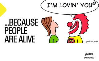 @WILLSH 
SMITHERY.CO 
...BECAUSE 
PEOPLE 
ARE ALIVE 
 