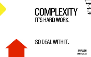@WILLSH 
COMPLEXITY 
SMITHERY.CO 
IT’S HARD WORK. 
! 
! 
!SO DEAL WITH IT. 
 