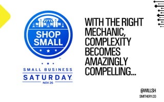 WITH THE RIGHT 
MECHANIC, 
COMPLEXITY 
BECOMES 
AMAZINGLY 
COMPELLING... 
@WILLSH 
SMITHERY.CO 
 