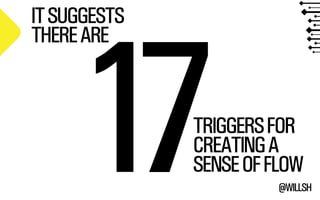 CREATING A 
SENSE OF FLOW 1 IT SUGGESTS 
@WILLSH 7TRIGGERS FOR 
THERE ARE 
 