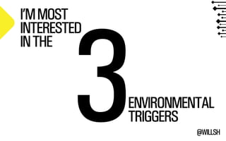 3ENVIRONMENTAL 
TRIGGERS 
@WILLSH I’M MOST 
INTERESTED 
IN THE 
 